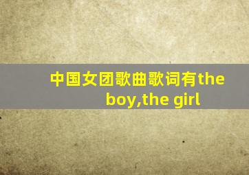 中国女团歌曲歌词有the boy,the girl